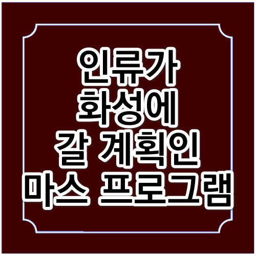 2030년대, 인류가 화성에 갈 계획인 마스 프로그램