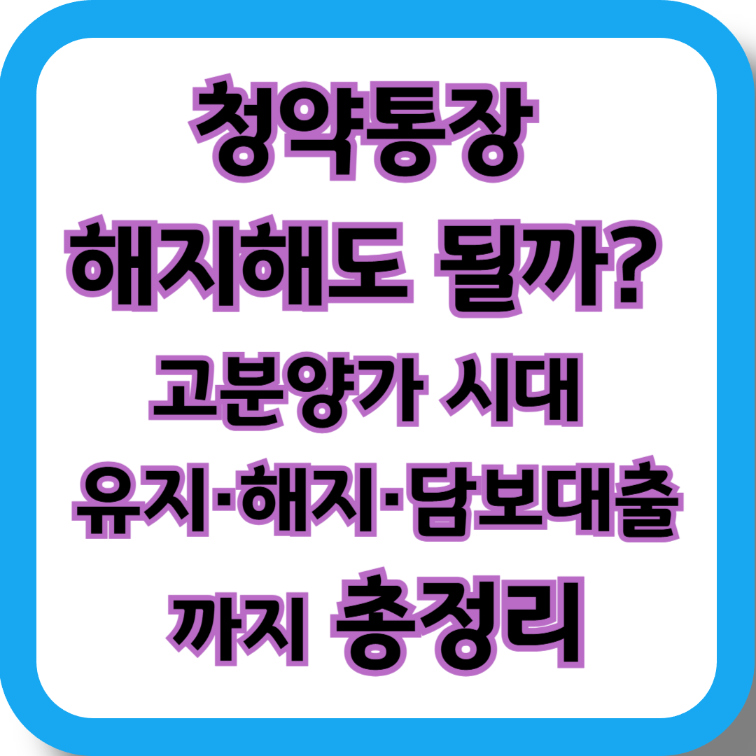 청약통장 해지해도 될까? 고분양가 시대 유지·해지·담보대출까지 총정리