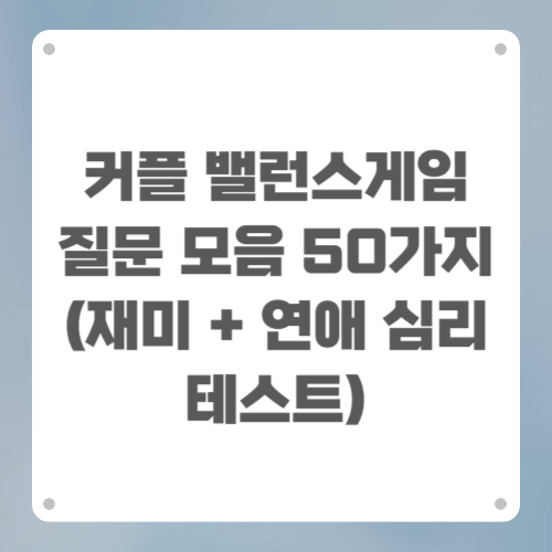 커플 밸런스게임 질문 모음 50가지 (재미 + 연애 심리 테스트)