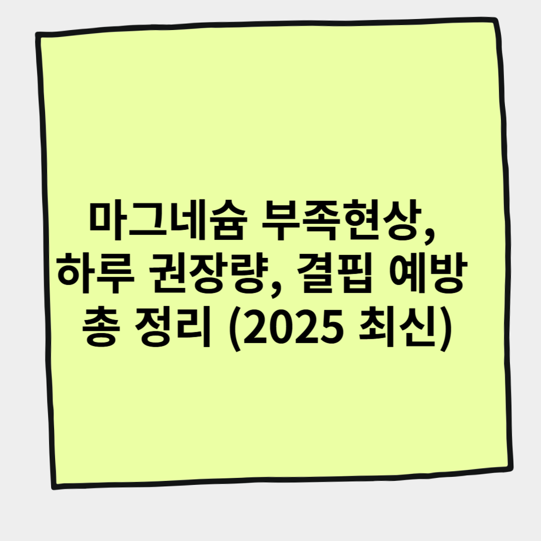 마그네슘 부족현상, 하루 권장량, 결핍 예방 총 정리 (2025 최신)