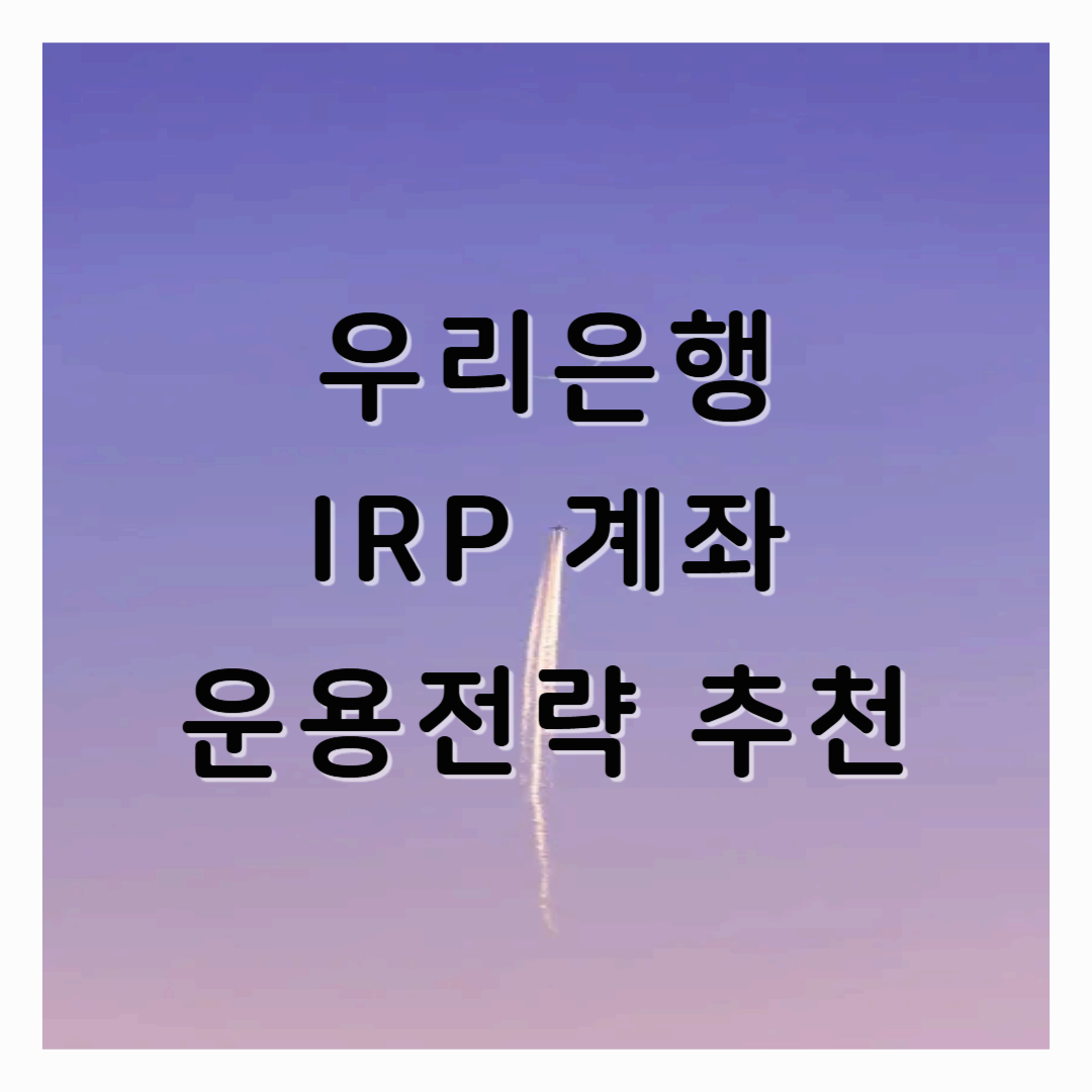 우리은행 IRP 퇴직연금 운용전략 추천, 계좌 개설 및 해지