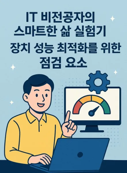 50대 IT 비전공자의 스마트한 삶 실험기 장치 성능 최적화를 위한 점검 요소