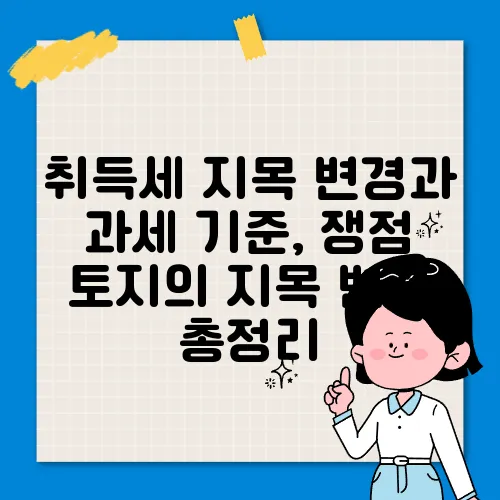 취득세 지목 변경과 과세 기준, 쟁점 토지의 지목 변경 총정리