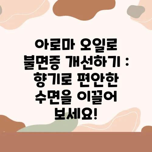 아로마 오일로 불면증 개선하기 : 향기로 편안한 수면을 이끌어 보세요!