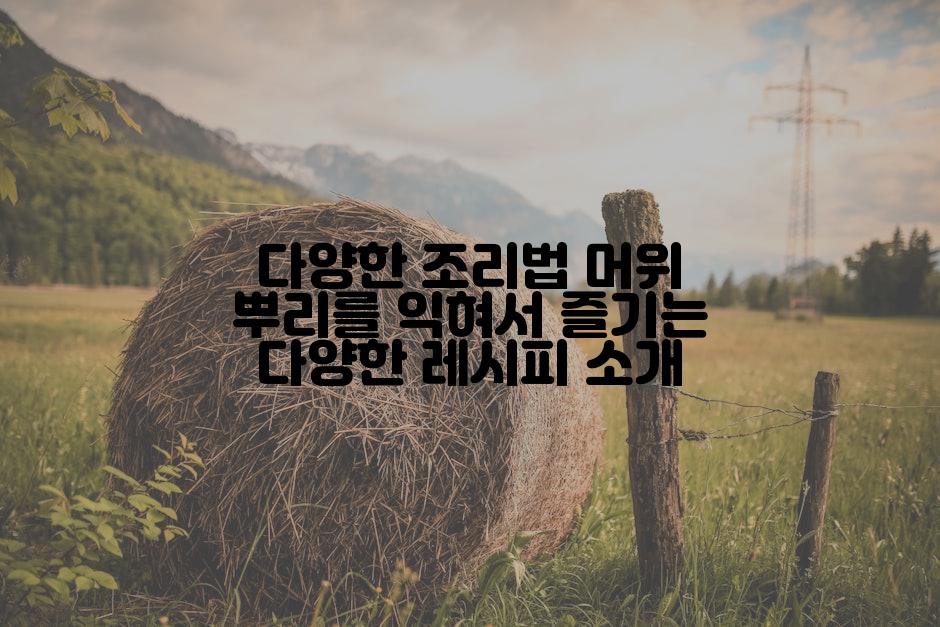 다양한 조리법 머위 뿌리를 익혀서 즐기는 다양한 레시피 소개