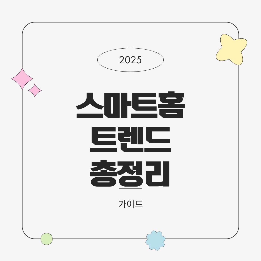 2025년 스마트홈 트렌드 총정리 – 기술 흐름, 소비자 인식 변화, 미래 전망