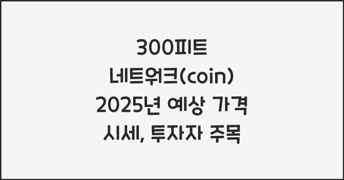 300피트 네트워크(coin) 2025년 예상 가격 시세
