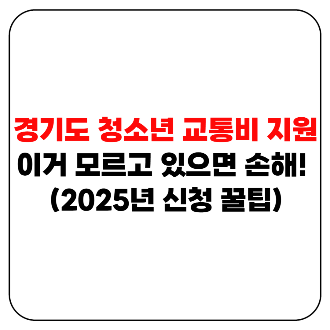 경기도 청소년 교통비 지원, 이거 모르고 있으면 손해! (2025년 신청 꿀팁)