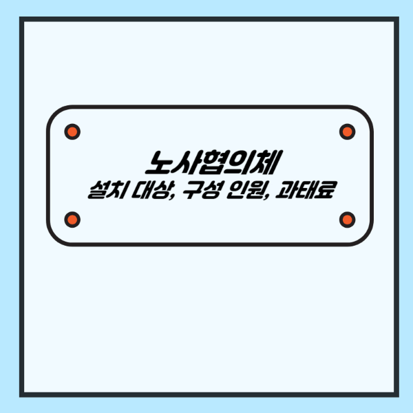 노사협의체 (목적&#44; 설치 대상&#44; 구성 인원&#44; 운영&#44; 과태료)