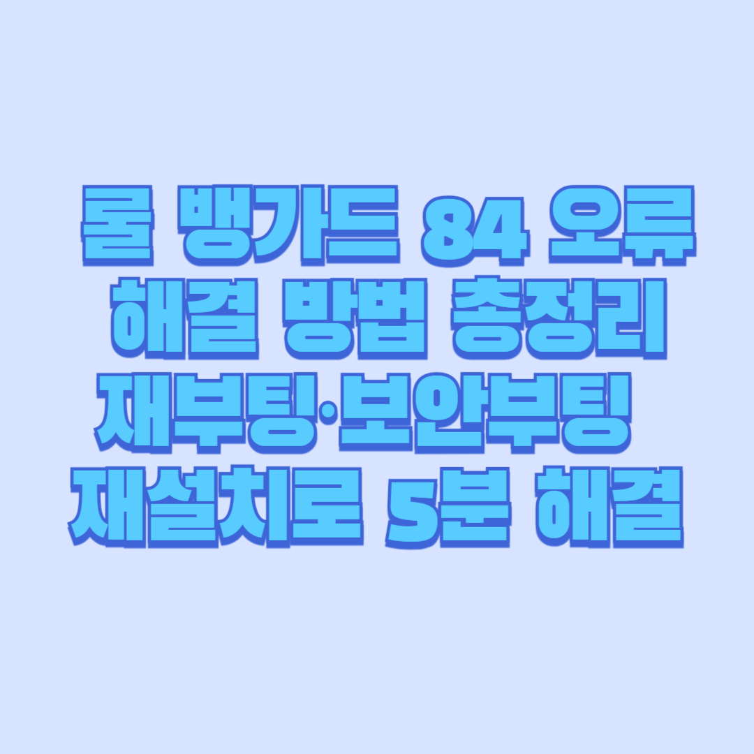 🚨 롤 뱅가드 84 오류 해결 방법 총정리｜재부팅&middot;보안부팅&middot;재설치로 5분 해결