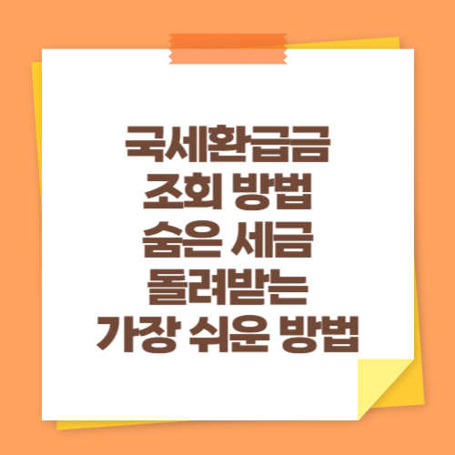 국세환급금 조회 방법 (숨은 세금 돌려받는 가장 쉬운 방법)