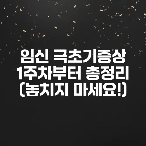 임신 극초기증상 1주차부터 총정리 (놓치지 마세요!)
