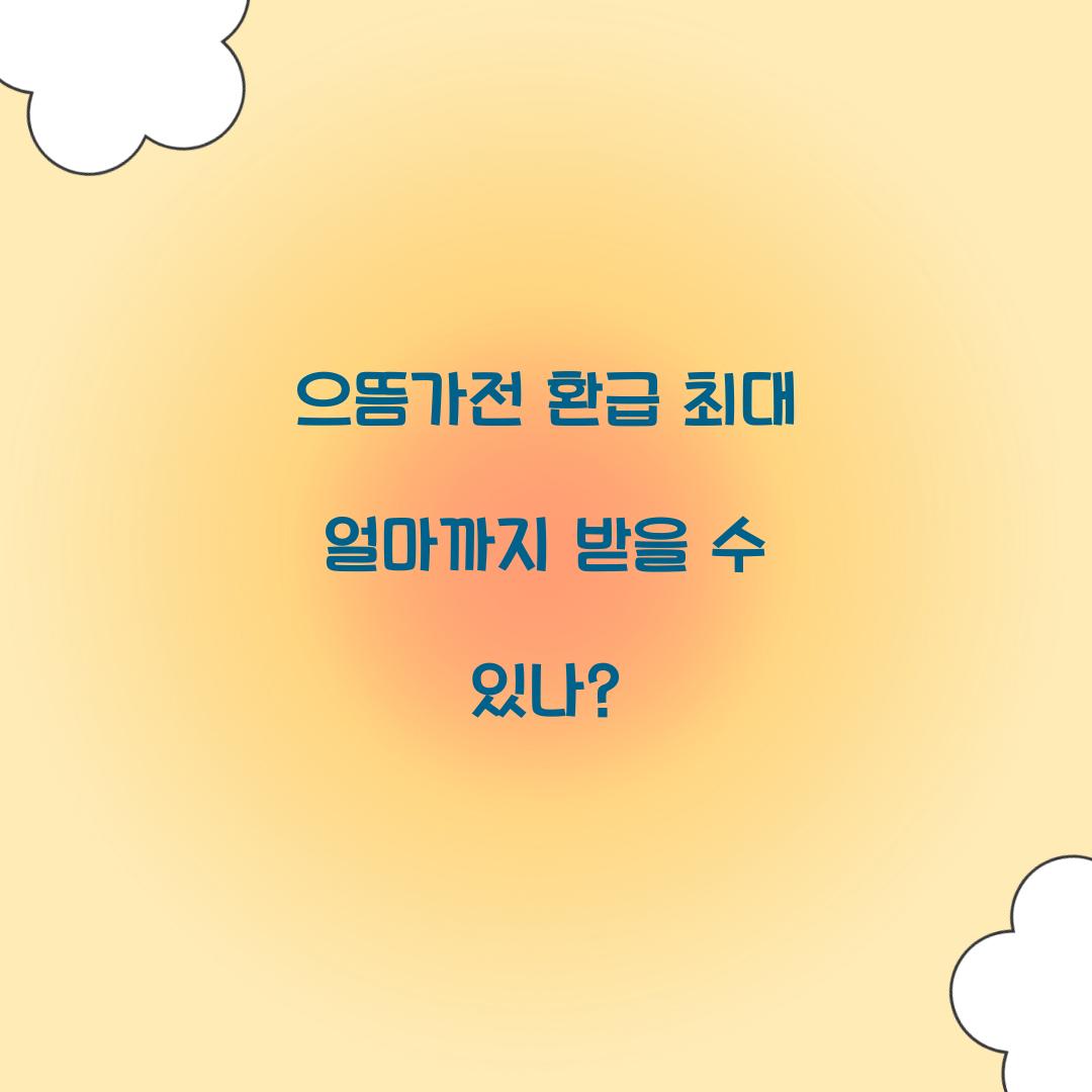 으뜸가전 환급 최대 얼마까지 받을 수 있나?