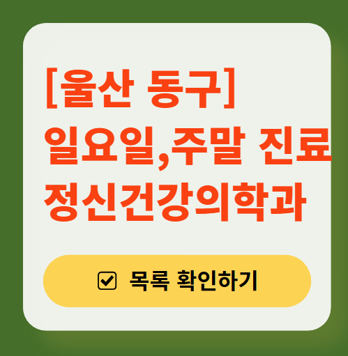 울산 동구 주말 일요일 진료 정신과(정신건강의학과) 추천 리스트 ❘ 토요일, 공휴일 문 여는 병원 목록