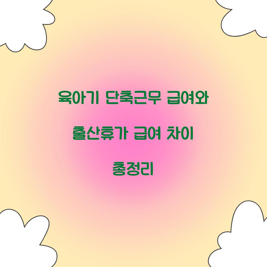 육아기 단축근무 급여와 출산휴가 급여 차이 총정리
