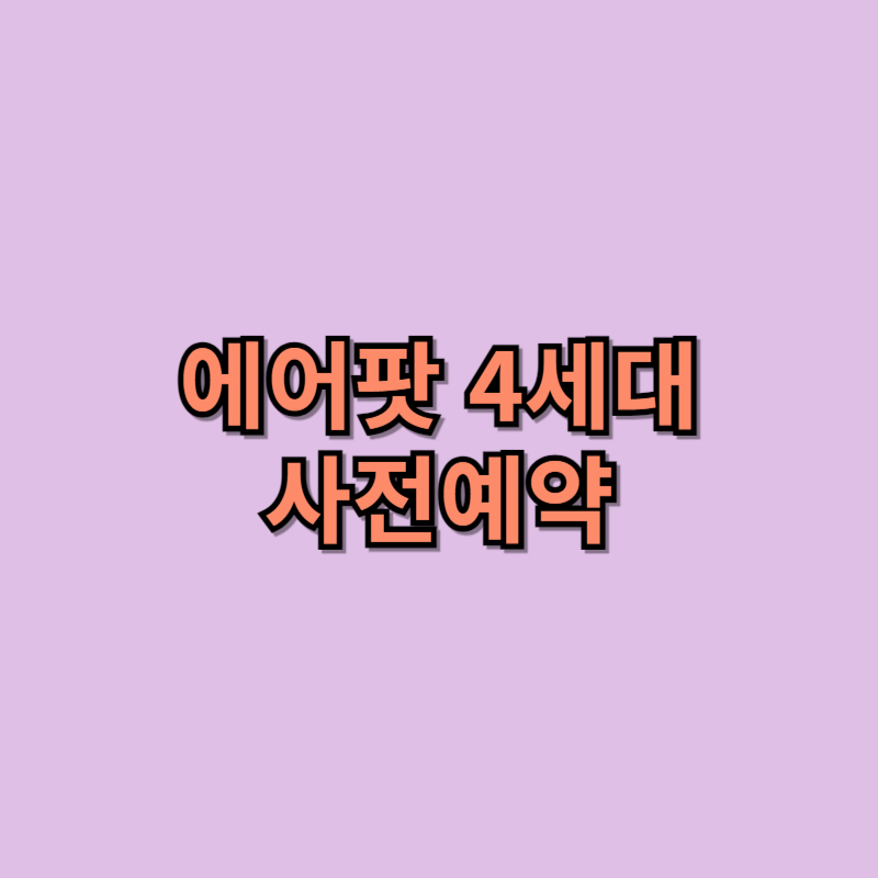 에어팟 4세대 출시일, 스펙, 사전예약 일정 총정리
