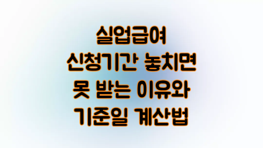 2025 실업급여 신청기간 놓치면 못 받는 이유와 기준일 계산법