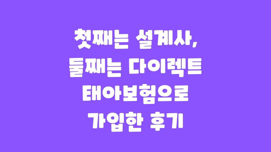 첫째는 설계사 둘째는 다이렉트 태아보험으로 가입한 후기