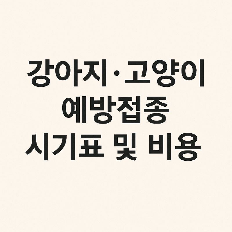 강아지·고양이 예방접종 시기표 및 비용 정리