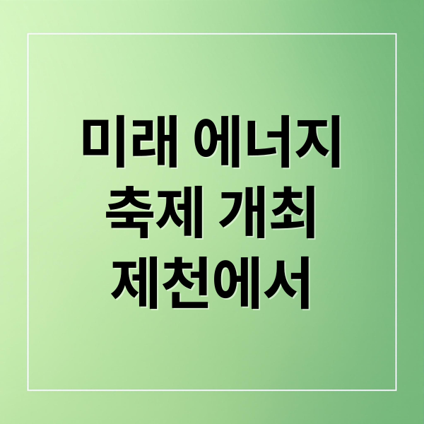 2025 친환경 에너지 페스티벌: 미래를 여는 제천의 축제