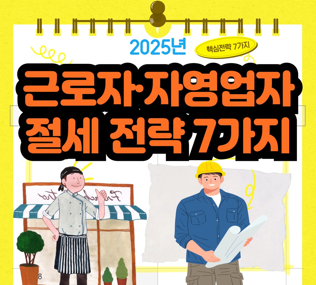 2025 소득공제 - 근로자·자영업자 절세 핵심 전략 7가지