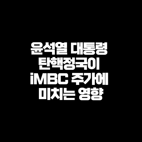 윤석열 대통령 탄핵정국이 iMBC 주가에 미치는 영향