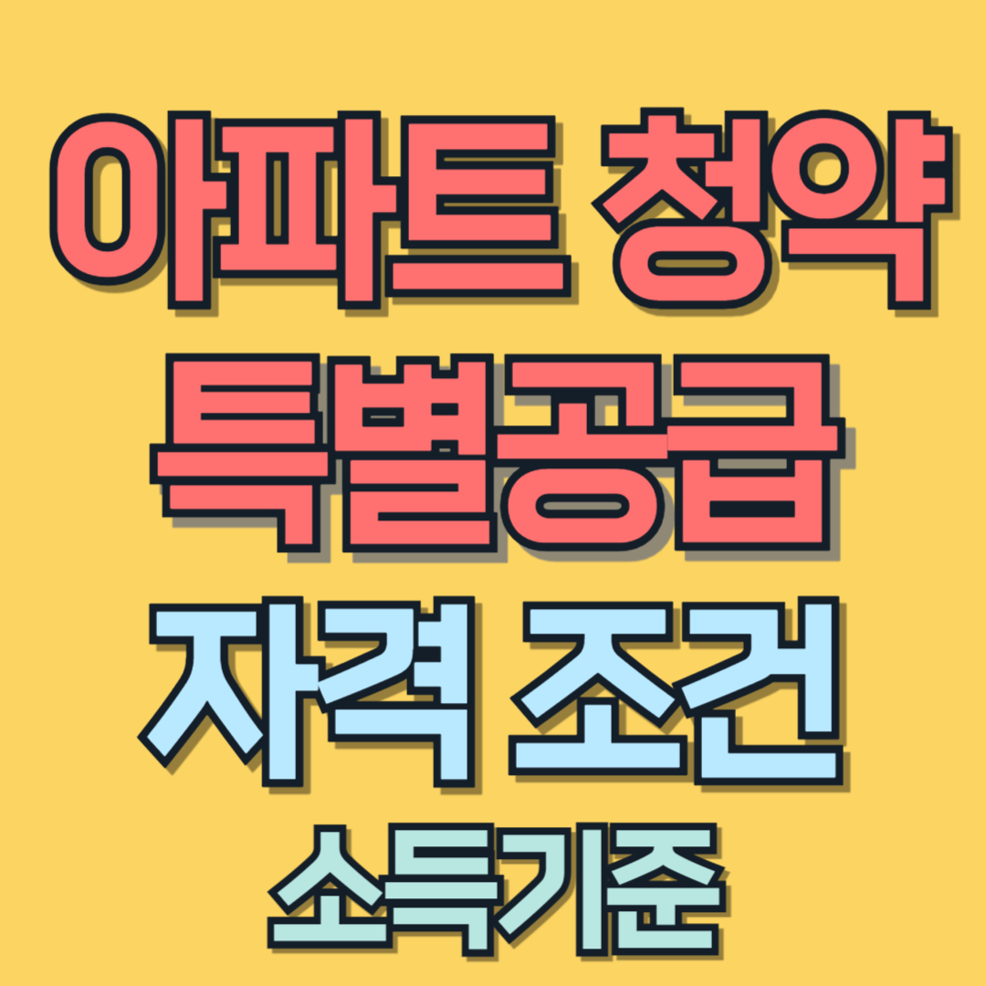 특별공급 생애최초 신혼부부 신생아 청년 다자녀 노부모 중소기업 자격 조건 소득 기준