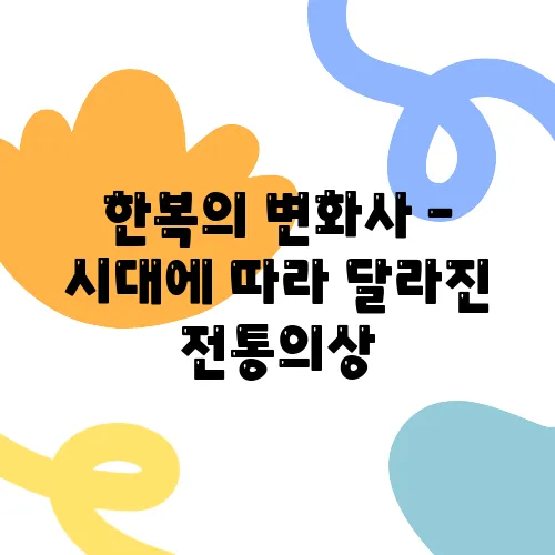 한복의 변화사 – 시대에 따라 달라진 전통의상