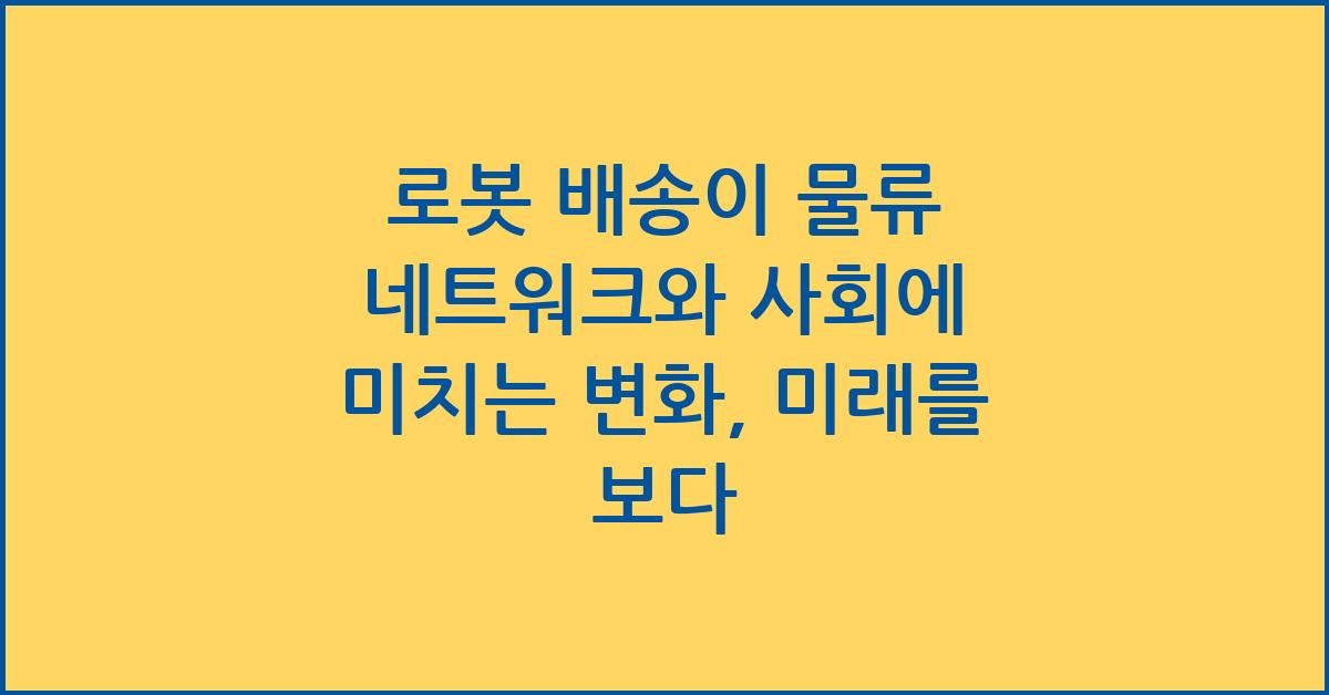로봇 배송이 물류 네트워크와 사회에 미치는 변화