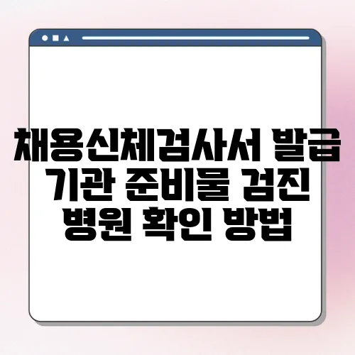 채용신체검사서 발급 기관 준비물 검진 병원 확인 방법