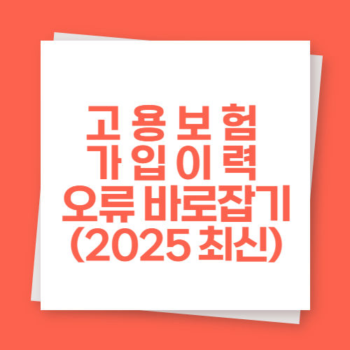 고용보험 가입이력 오류 바로잡기 (2025 최신)