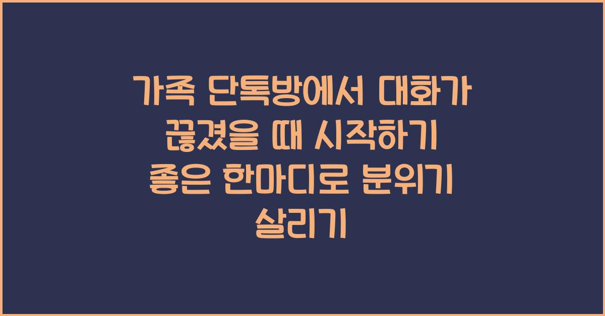 가족 단톡방에서 대화가 끊겼을 때 시작하기 좋은 한마디