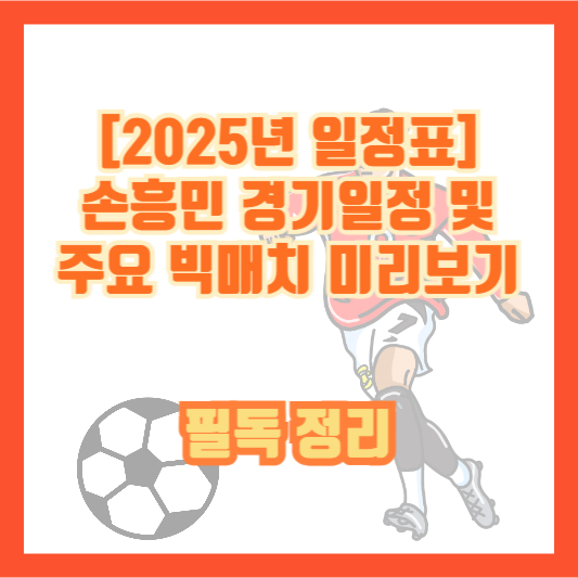 [2025년 일정표] 손흥민 경기일정 및 주요 빅매치 미리보기｜필독 정리