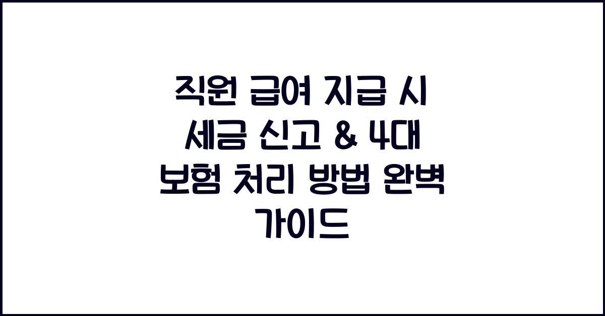 직원 급여 지급 시 세금 신고 & 4대 보험 처리 방법