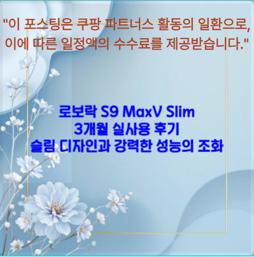 로보락 S9 MaxV Slim 3개월 실사용 후기 - 슬림 디자인과 강력한 성능의 조화
