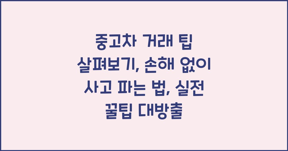 중고차 거래 팁 살펴보기: 손해 없이 사고 파는 법