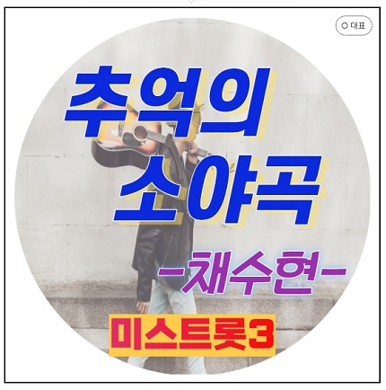 미스트롯3 채수현 프로필 추억의 소야곡 다시듣기 노래가사