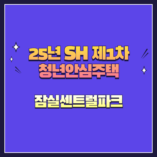 25년 SH 제1차 청년안심주택 재공급 잠실센트럴파크