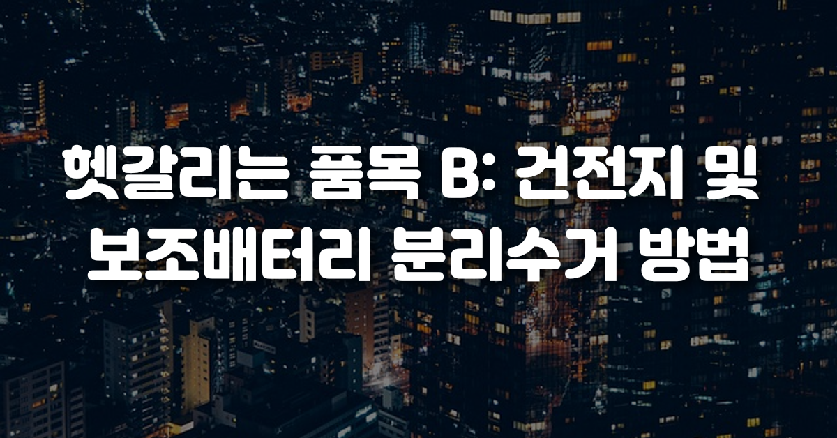 헷갈리는 품목 B 건전지 및 보조배터리 분리수거 방법