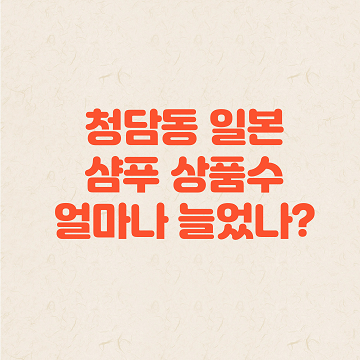 이재명 샴푸 첨당동 일본 샴푸 상품수 얼마나 늘었나?