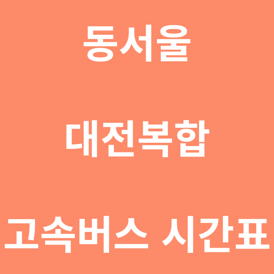 동서울 고속버스 터미널에서 대전복합행 고속버스 시간표
