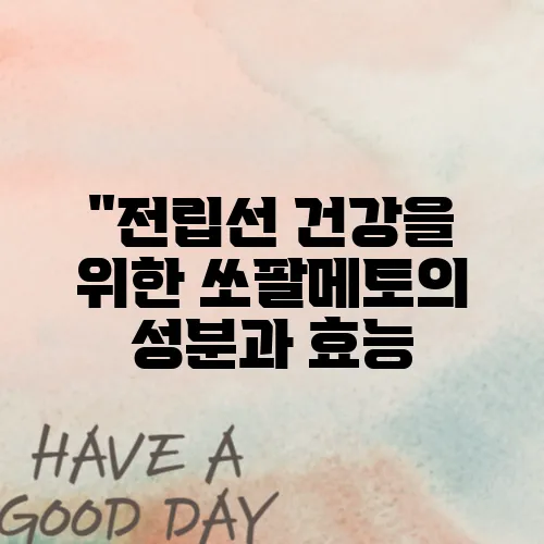&quot;전립선 건강을 위한 쏘팔메토의 성분과 효능, 복용 전에 반드시 확인해야 할 정보&quot;