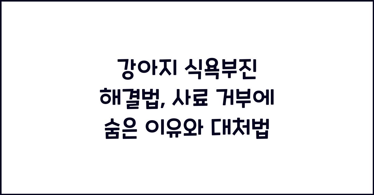 강아지 식욕부진 해결법: 사료 거부 원인과 대처법