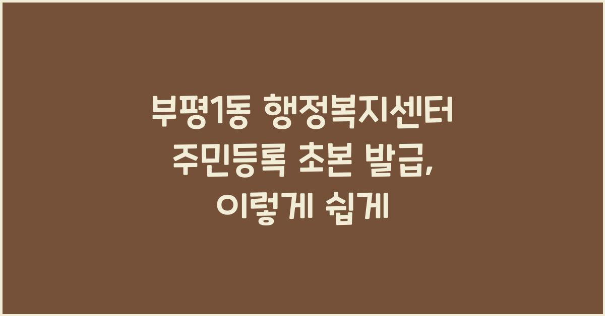 부평1동 행정복지센터 주민등록 초본 발급