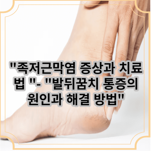 족저근막염 증상과 치료법 - 발뒤꿈치 통증의 원인과 해결 방법