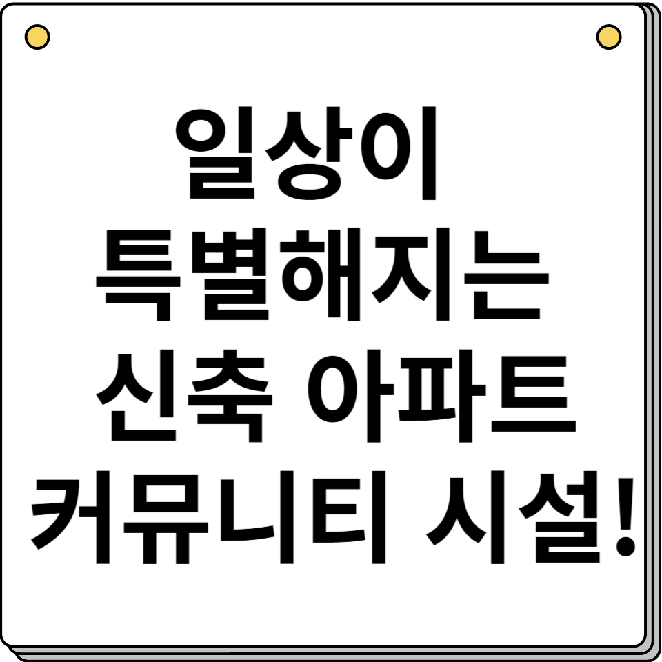 신축 아파트 커뮤니티 시설 다양화 및 진화