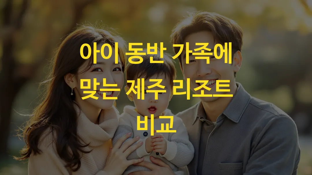 아이 동반 가족에 맞는 제주 리조트 비교