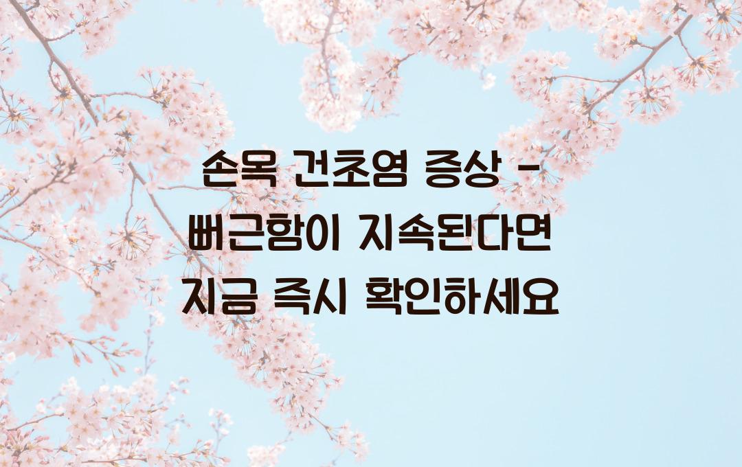 손목 건초염 증상 - 손목이 뻐근하다면? 방치하면 위험해요!