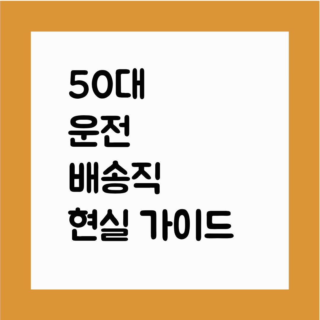 50대 운전&middot;배송직 현실 가이드(근무시간&middot;스트레스&middot;필요 자격증&middot;수익 구조까지)