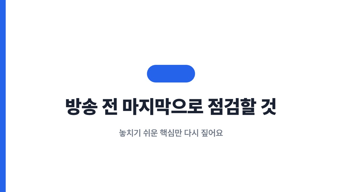 방송 전 마지막으로 점검할 것 — 놓치기 쉬운 핵심만 다시 짚어요